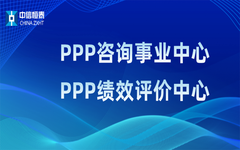 品牌指引 行業(yè)領(lǐng)先——中信恒泰PPP咨詢事業(yè)中心、PPP績效評價中心