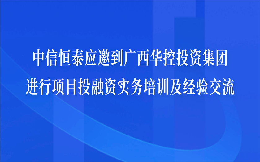 中信恒泰應(yīng)邀到廣西華控投資集團進行項目投融資實務(wù)培訓(xùn)及經(jīng)驗交流